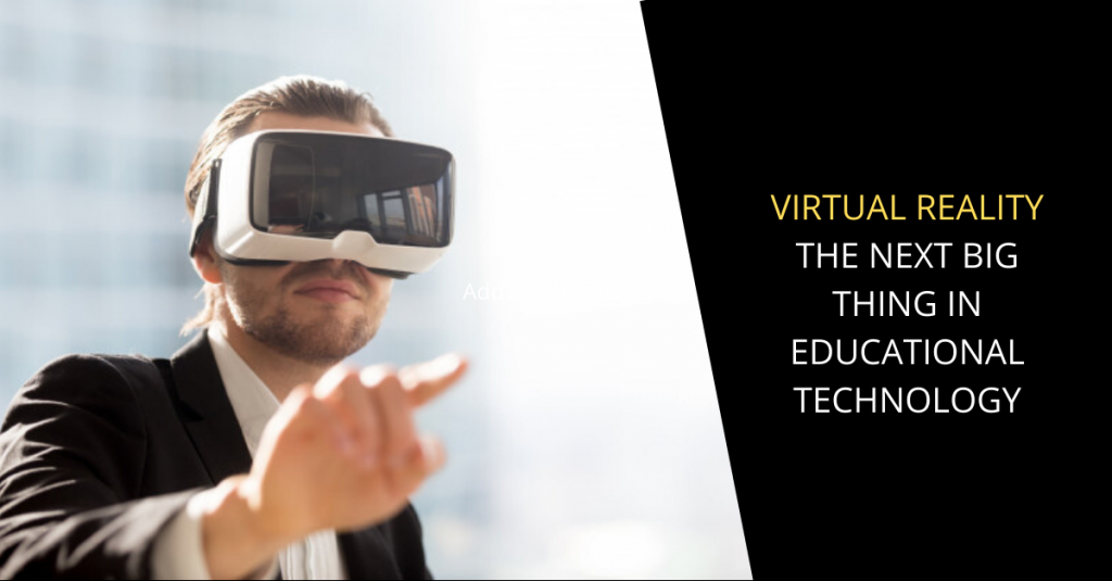 VIRTUAL REALITY THE NEXT BIG THING IN EDUCATIONAL TECHNOLOGY